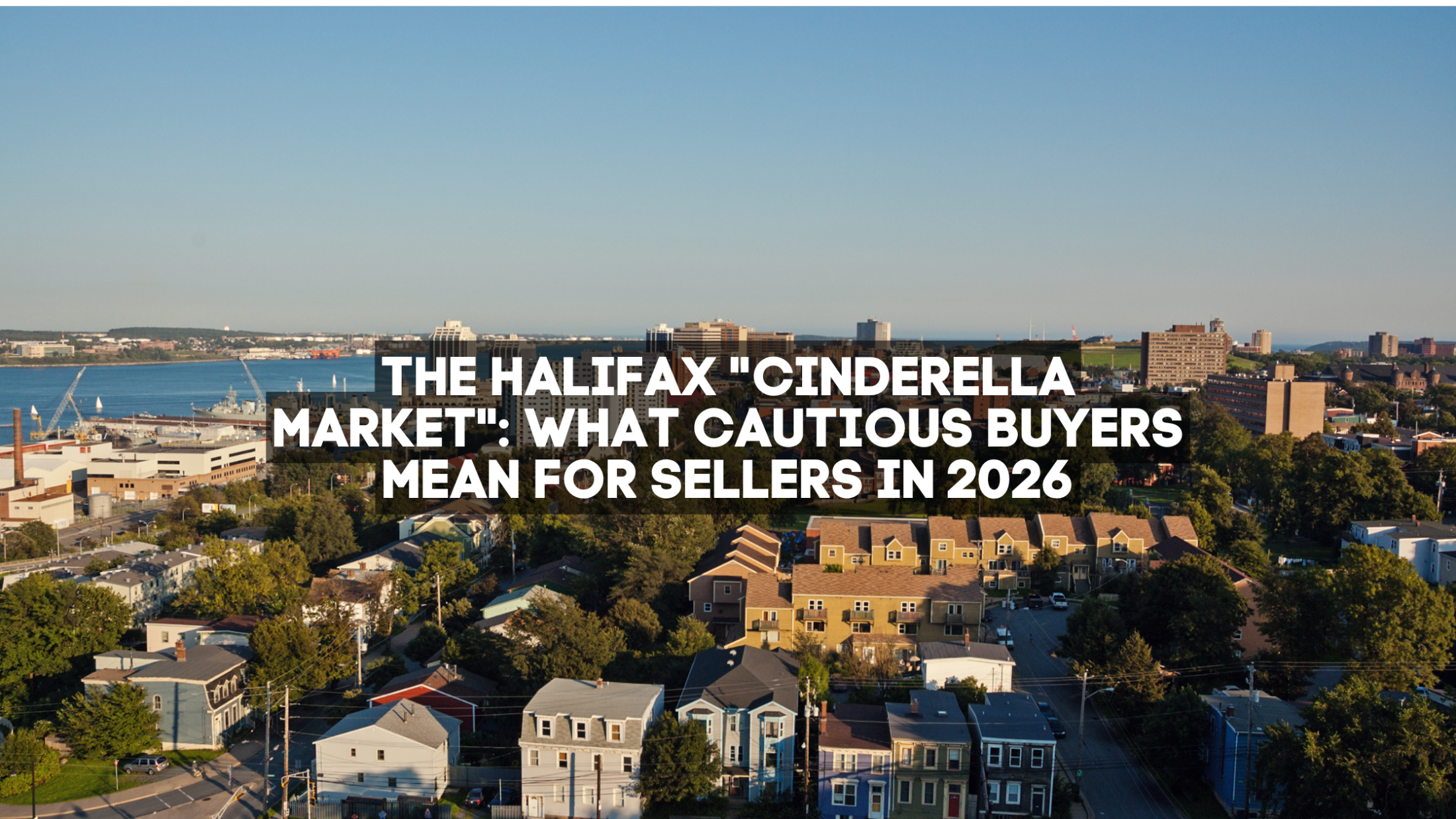 The Halifax “Cinderella Market”: What Cautious Buyers Mean for Sellers in 2026