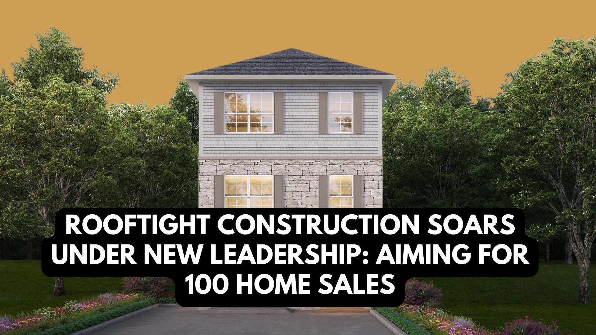 Rooftight Construction Soars Under New Leadership: Aiming for 100 Home Sales